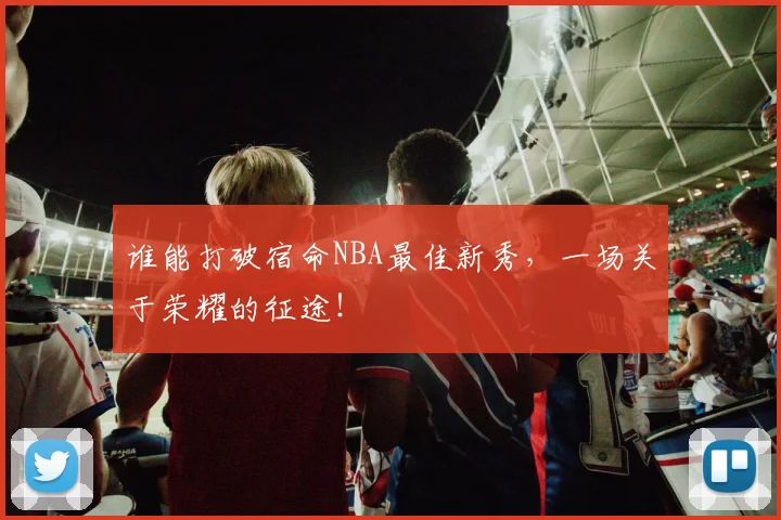 谁能打破宿命NBA最佳新秀,一场关于荣耀的征途!
