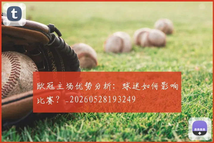 欧冠主场优势分析：球迷如何影响比赛？_20260528193249