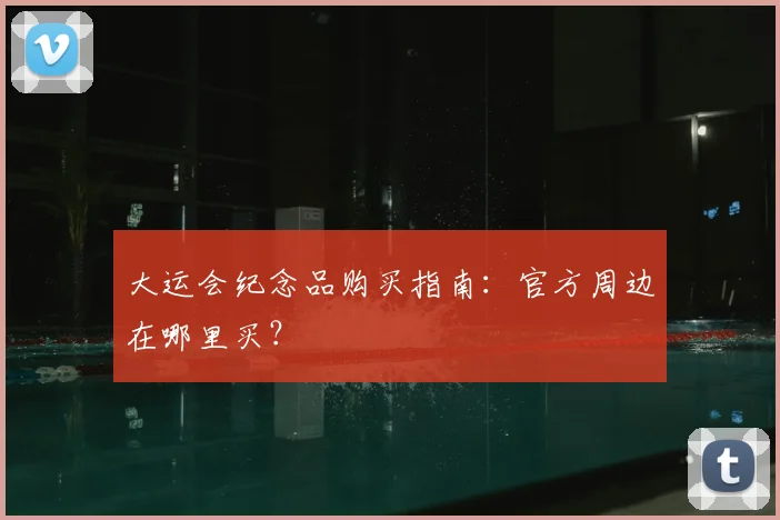大运会纪念品购买指南:官方周边在哪里买?