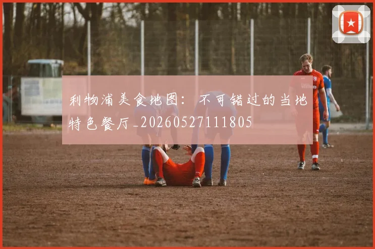 利物浦美食地图:不可错过的当地特色餐厅_20260527111805