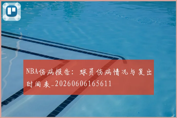 NBA伤病报告:球员伤病情况与复出时间表_20260606165611