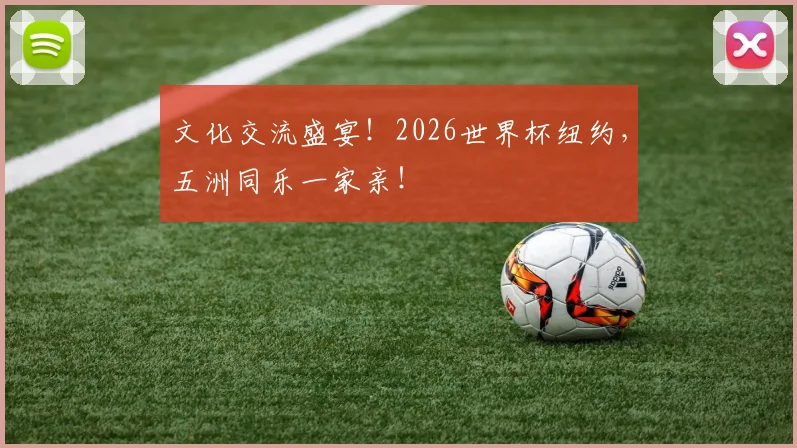 文化交流盛宴！2026世界杯纽约，五洲同乐一家亲！