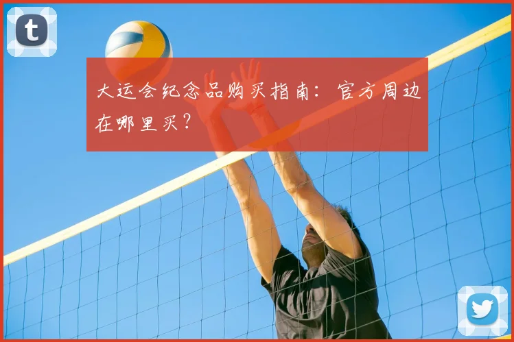 大运会纪念品购买指南：官方周边在哪里买？
