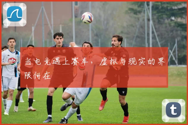 当电竞遇上赛车，虚拟与现实的界限何在