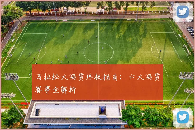 马拉松大满贯终极指南:六大满贯赛事全解析