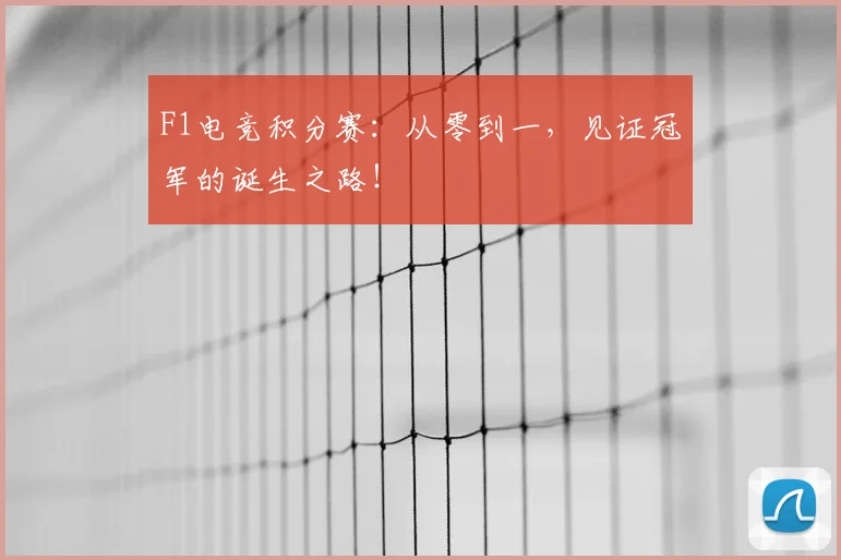 F1电竞积分赛:从零到一,见证冠军的诞生之路!